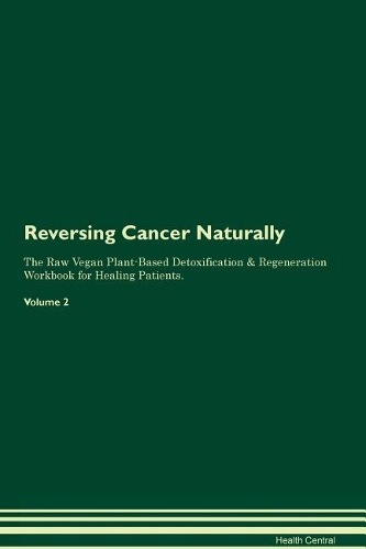 Reversing Cancer Naturally The Raw Vegan Plant-Based Detoxification & Regeneration Workbook for Healing Patients. Volume 2