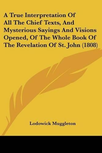 True Interpretation Of All The Chief Texts, And Mysterious Sayings And Visions Opened, Of The Whole Book Of The Revelation Of St. John (1808): (English)
