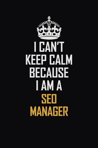 I Can't Keep Calm Because I Am A SEO Manager