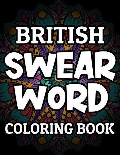 British Swear Word Coloring Book: An Adult Coloring Book of 30 Hilarious, Rude and Funny Swearing and Sweary Designs (Inappropriate Gifts) Vol.1