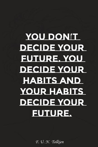 You Do Not Decide Your Future You Decide Your Habits and Your Habits Decide..