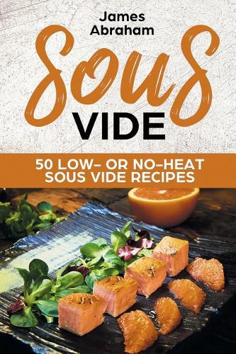 Sous Vide: 50 Low- Or No-Heat Sous Vide Recipes(5 Sous Vide)