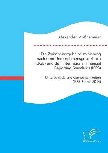 Die Zwischenergebniseliminierung nach dem Unternehmensgesetzbuch (UGB) und den International Financial Reporting Standards (IFRS): Unterschiede und Gemeinsamkeiten (IFRS-Stand: 2014)(German)