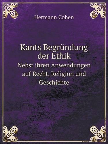 Kants Begründung der Ethik Nebst ihren Anwendungen auf Recht, Religion und Geschichte