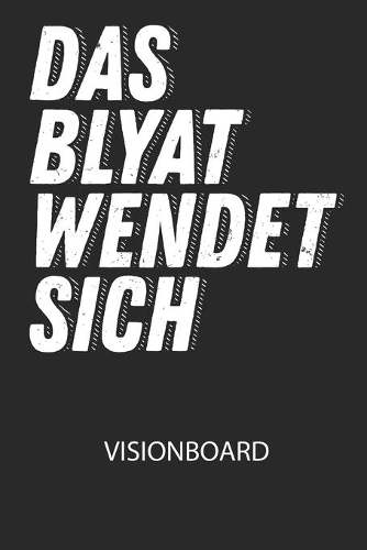 Das BLYAT wendet sich. - Visionboard: Halte deine Visionen schriftlich fest und motiviere dich jeden Tag aufs Neue, wenn du das Buch öffnest und das geschriebene durchliest!