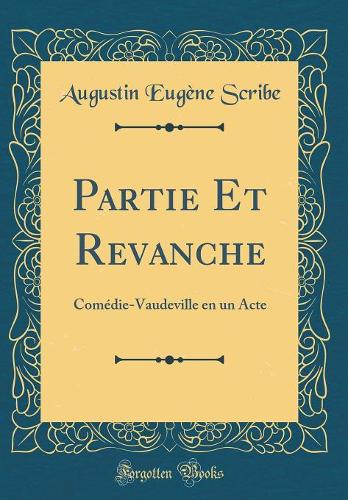 Partie Et Revanche: Comédie-Vaudeville en un Acte (Classic Reprint)