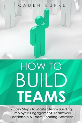 How to Build Teams: 7 Easy Steps to Master Team Building, Employee Engagement, Teamwork Leadership & Team Bonding Activities(6 Leadership Skills)