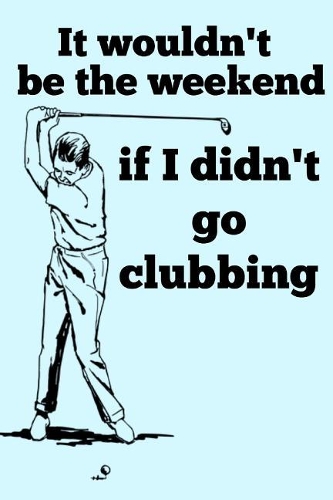 It Wouldn't be the Weekend if I Didn't go Clubbing