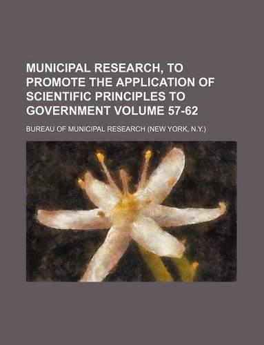 Municipal Research, to Promote the Application of Scientific Principles to Government Volume 57-62: (English)