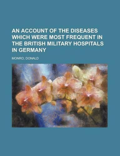 An Account of the Diseases Which Were Most Frequent in the British Military Hospitals in Germany: (English)