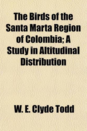 The Birds of the Santa Marta Region of Colombia; A Study in Altitudinal Distribution: (English)
