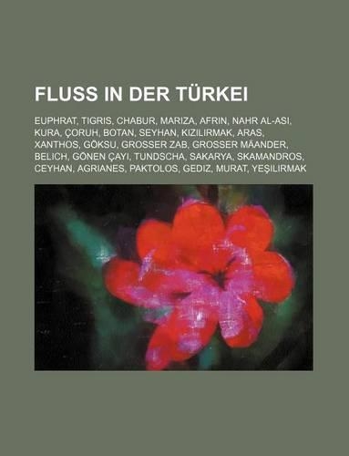Fluss in Der Turkei: Euphrat, Tigris, Chabur, Mariza, Afrin, Nahr Al-Asi, Kura, Coruh, Botan, Seyhan, K Z L Rmak, Aras, Xanthos, Goksu(German)