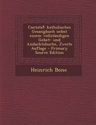 Cantate!: Katholisches Gesangbuch Nebst Einem Vollstandigen Gebet- Und Andachtsbuche, Zweite Auflage(German)