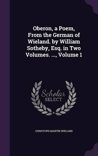 Oberon, a Poem, From the German of Wieland. by William Sotheby, Esq. in Two Volumes. ..., Volume 1