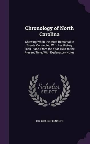 Chronology of North Carolina: Showing When the Most Remarkable Events Connected With her History Took Place, From the Year 1584 to the Present Time, With Explanatory Notes
