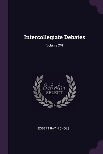 Intercollegiate Debates; Volume XVI
