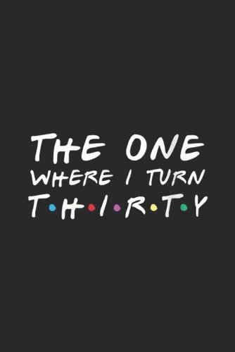 The One Where I Turn Thirty: The One Where I Turn Thirty Funny 30th Birthday Journal/Notebook Blank Lined Ruled 6x9 100 Pages