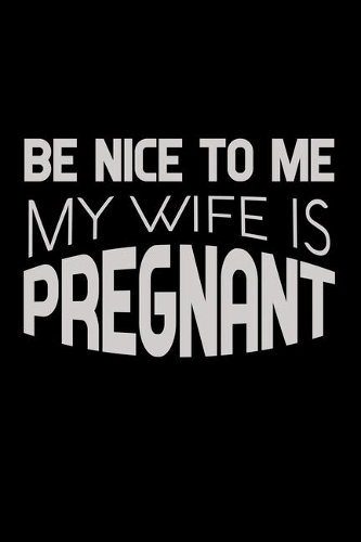 Be Nice To Me My Wife Is Pregnant: Food Journal - Track Your Meals - Eat Clean And Fit - Breakfast Lunch Diner Snacks - Time Items Serving Cals Sugar Protein Fiber Carbs Fat - 110 Pag