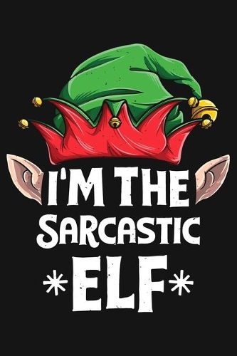 Im The Sarcastic Elf: Christmas Lined Notebook, Journal, Organizer, Diary, Composition Notebook, Gifts for Family and Friends