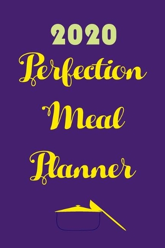 2020 Perfection Meal Planner: Track And Plan Your Meals Weekly In 2020 (52 Weeks Food Planner - Journal - Log - Calendar): 2020 Monthly Meal Planner Agenda Notebook Calendar, Wee