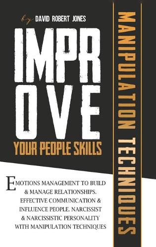 Improve Your People Skills: Emotions Management to Build Manage Relationships. Effective Communication, Influence People. Narcissist and Narcissistic Personality with Manipulat