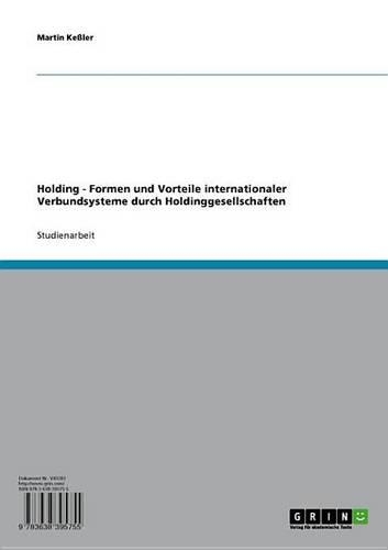 Holding - Formen Und Vorteile Internationaler Verbundsysteme Durch Holdinggesellschaften: Formen Und Vorteile Internationaler Verbundsysteme Durch Holdinggesellschaften