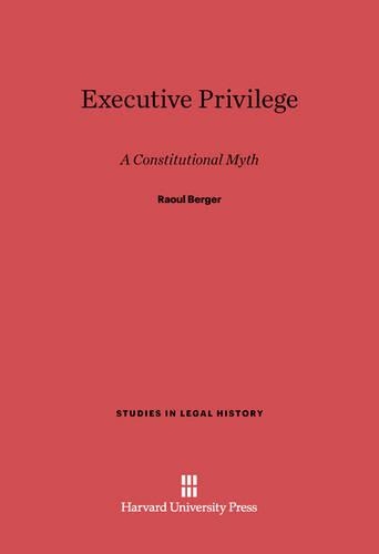 Executive Privilege: A Constitutional Myth(Studies in Legal History)