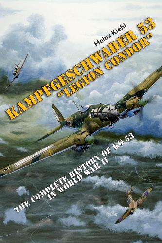 Kampfgeschwader 53 "Legion Condor": The Complete History of Kg 53 in World War II