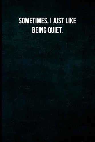 Sometimes, I Just Like Being Quiet.