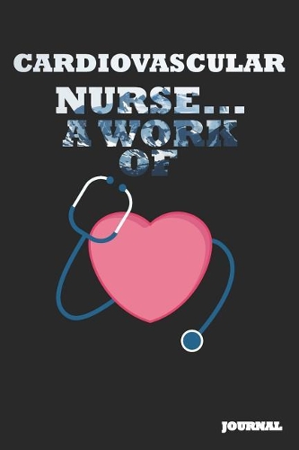 Cardiovascular Nurse Journal: A Work of Heart Journal/Notebook Gift (6 X 9 - 110 Blank Pages)