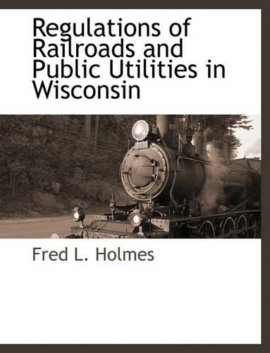 Regulations of Railroads and Public Utilities in Wisconsin: (English)