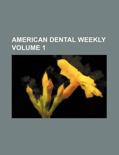 American Dental Weekly Volume 1
