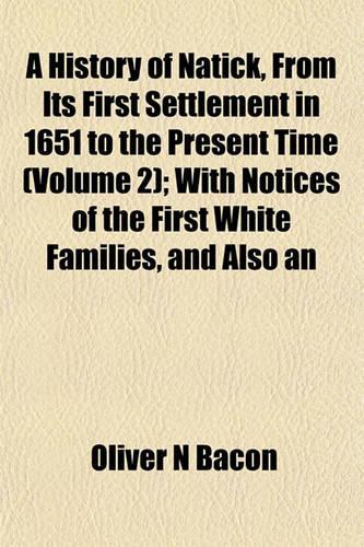 A History of Natick, from Its First Settlement in 1651 to the Present Time (Volume 2); With Notices of the First White Families, and Also an