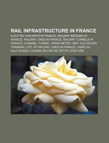 Rail Infrastructure in France: Electric Railways in France, Railway Bridges in France, Railway Lines in France, Railway Tunnels in France(English)