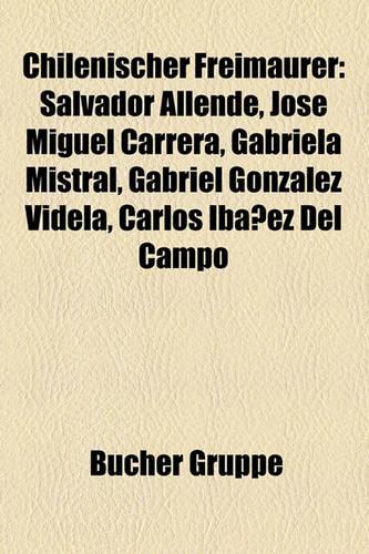Chilenischer Freimaurer: Salvador Allende, Jose Miguel Carrera, Gabriela Mistral, Gabriel Gonzalez Videla, Carlos Ibanez del Campo(German)