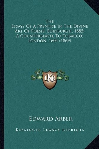 The Essays Of A Prentise In The Divine Art Of Poesie, Edinburgh, 1885; A Counterblaste To Tobacco, London, 1604 (1869): (English)