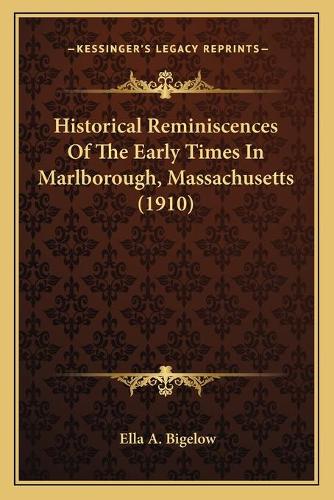 Historical Reminiscences Of The Early Times In Marlborough, Massachusetts (1910)