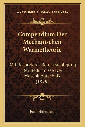 Compendium Der Mechanischen Warmetheorie: Mit Besonderer Berucksichtigung Der Bedurfnisse Der Maschinentechnik (1879)(German)