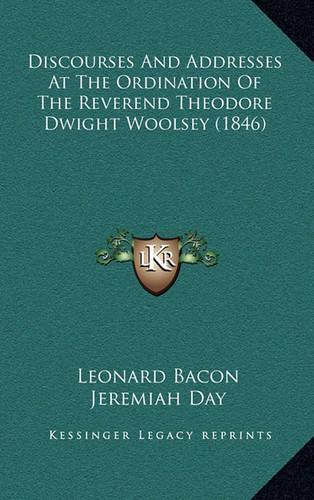 Discourses And Addresses At The Ordination Of The Reverend Theodore Dwight Woolsey (1846)