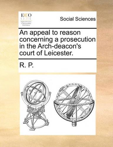 An Appeal to Reason Concerning a Prosecution in the Arch-Deacon's Court of Leicester.