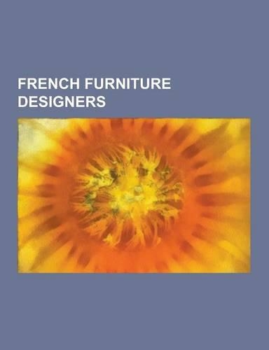 French Furniture Designers: Le Corbusier, Andre Charles Boulle, Louis Majorelle, Bernard II Van Risamburgh, Charlotte Perriand, Jean Berain the El