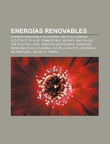 Energias Renovables: Energia Renovable En Espana, Vehiculo Hibrido Electrico, Pila de Combustible, Biogas, Who Killed the Electric Car?(Spanish)