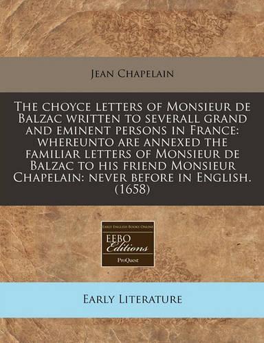 The Choyce Letters of Monsieur de Balzac Written to Severall Grand and Eminent Persons in France: Whereunto Are Annexed the Familiar Letters of Monsieur de Balzac to His Friend Monsieur Chapelain: Never Before in English. (1658)(English)