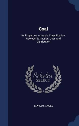 Coal: Its Properties, Analysis, Classification, Geology, Extraction, Uses And Distribution