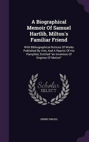 A Biographical Memoir Of Samuel Hartlib, Milton's Familiar Friend