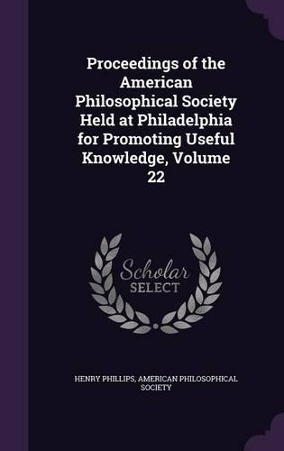 Proceedings of the American Philosophical Society Held at Philadelphia for Promoting Useful Knowledge, Volume 22