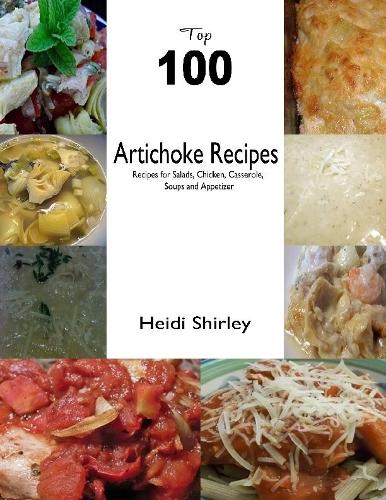 Top 100 Artichoke Recipes: Recipes for Salads, Chicken, Casserole,  Soups and Appetizer