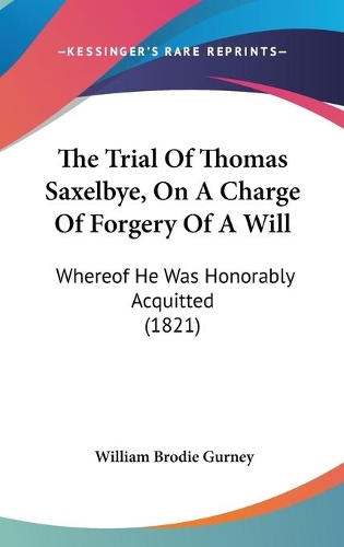 The Trial Of Thomas Saxelbye, On A Charge Of Forgery Of A Will: Whereof He Was Honorably Acquitted (1821)