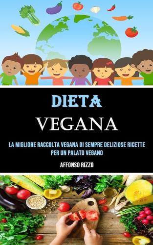 Dieta Vegana: La Migliore Raccolta Vegana Di Sempre Deliziose Ricette Per Un Palato Vegano