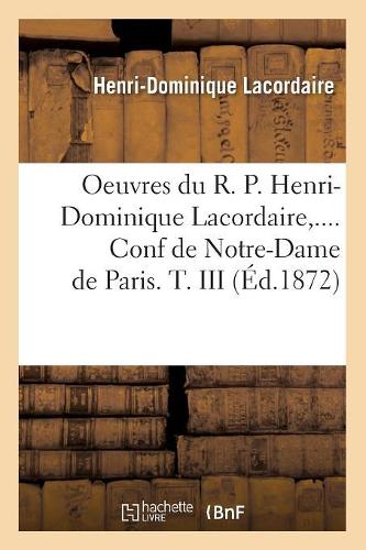 Oeuvres Du R. P. Henri-Dominique Lacordaire. Conf de Notre-Dame de Paris. Tome III (Éd.1872)